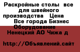 Раскройные столы, все для швейного производства › Цена ­ 4 900 - Все города Бизнес » Оборудование   . Ненецкий АО,Чижа д.